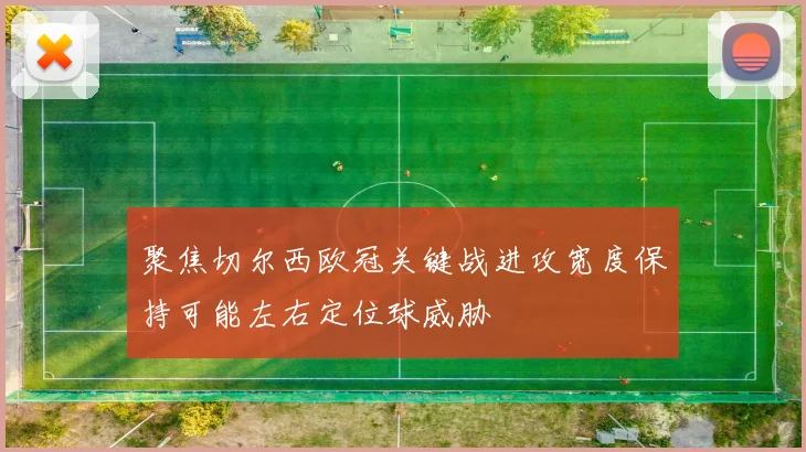 聚焦切尔西欧冠关键战进攻宽度保持可能左右定位球威胁