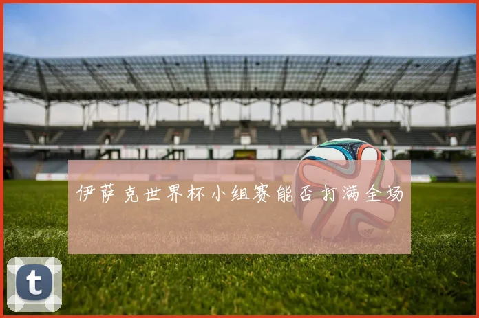 伊萨克世界杯小组赛能否打满全场