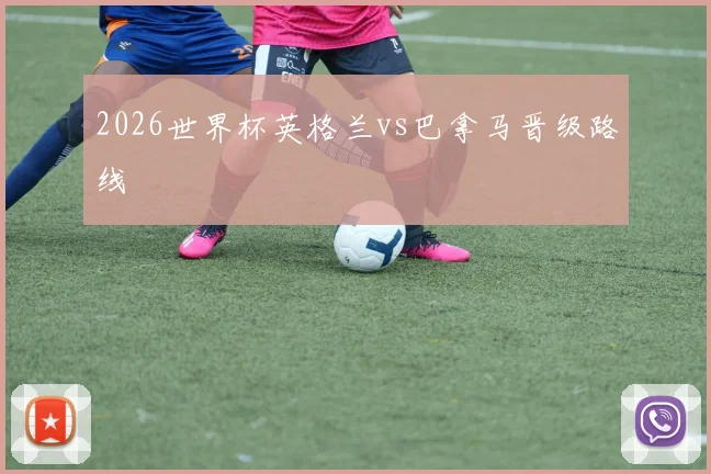 2026世界杯英格兰vs巴拿马晋级路线