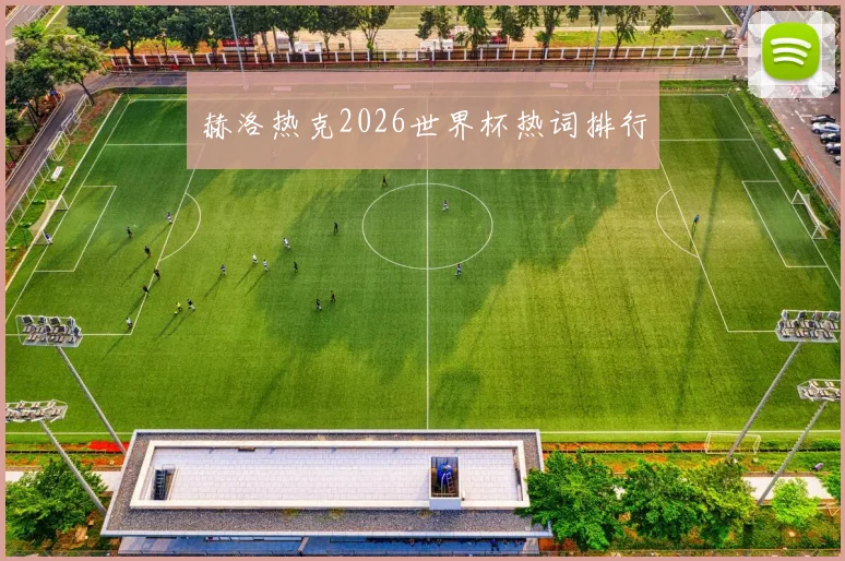 赫洛热克2026世界杯热词排行