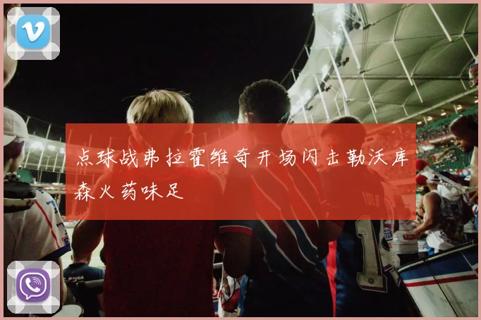 点球战弗拉霍维奇开场闪击勒沃库森火药味足