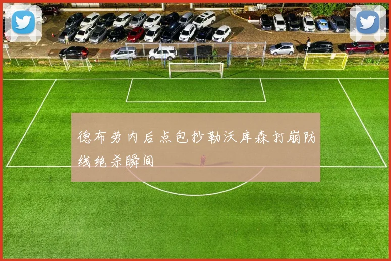 德布劳内后点包抄勒沃库森打崩防线绝杀瞬间