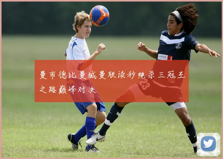 曼市德比曼城曼联读秒绝杀三冠王之路巅峰对决