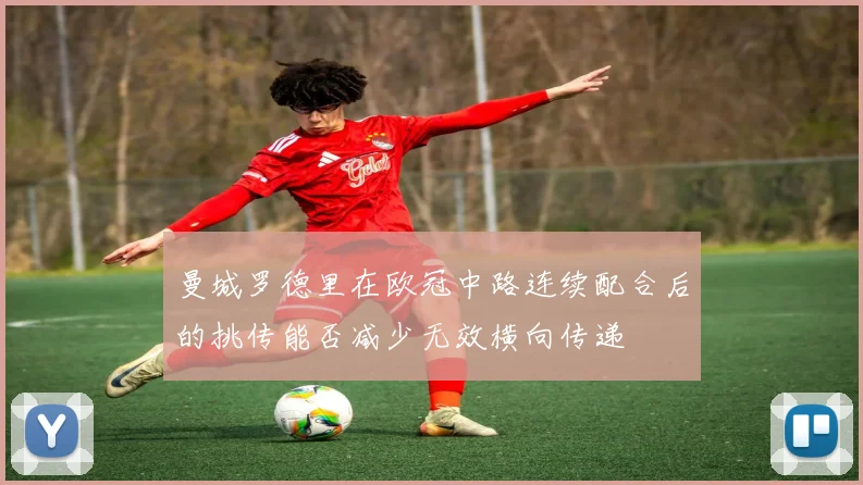 曼城罗德里在欧冠中路连续配合后的挑传能否减少无效横向传递