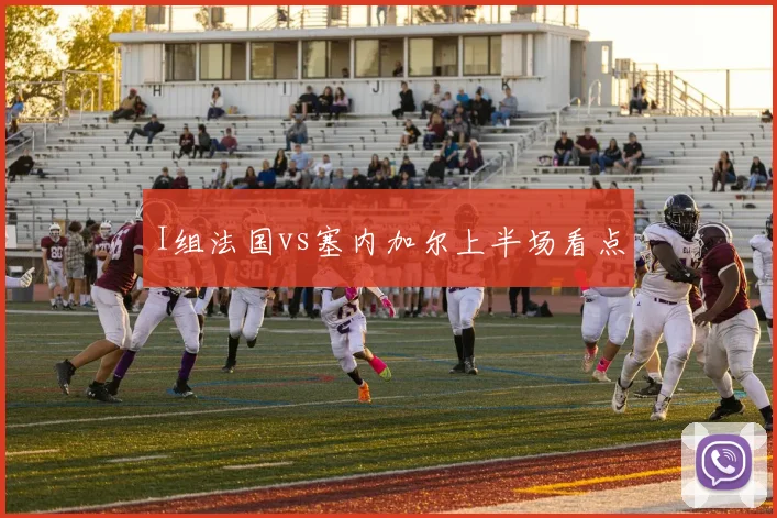 I组法国vs塞内加尔上半场看点