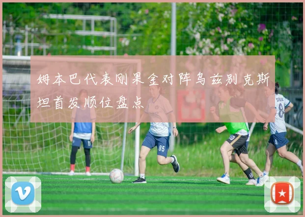 姆本巴代表刚果金对阵乌兹别克斯坦首发顺位盘点