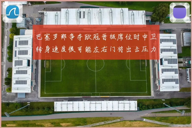 巴塞罗那争夺欧冠晋级席位时中卫转身速度很可能左右门将出击压力