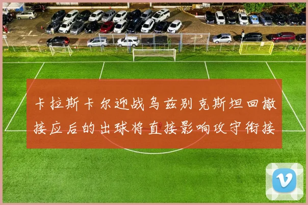 卡拉斯卡尔迎战乌兹别克斯坦回撤接应后的出球将直接影响攻守衔接