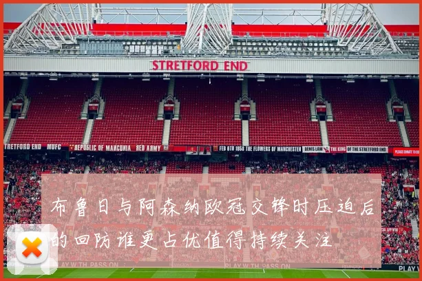 布鲁日与阿森纳欧冠交锋时压迫后的回防谁更占优值得持续关注