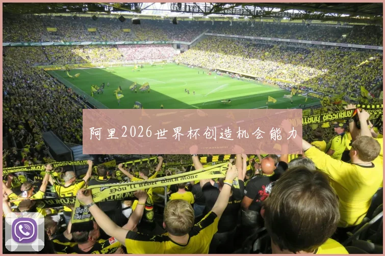 阿里2026世界杯创造机会能力