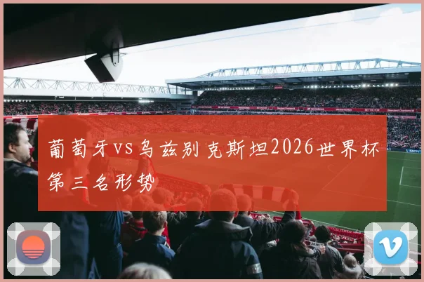 葡萄牙vs乌兹别克斯坦2026世界杯第三名形势
