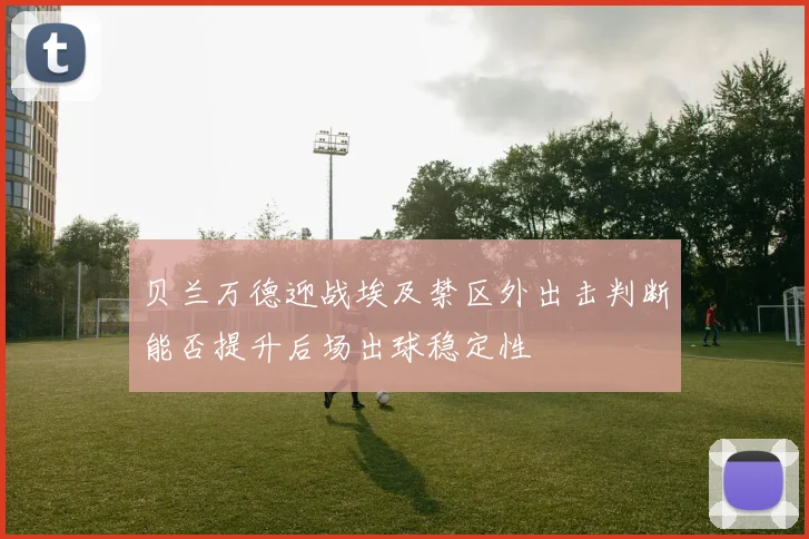 贝兰万德迎战埃及禁区外出击判断能否提升后场出球稳定性