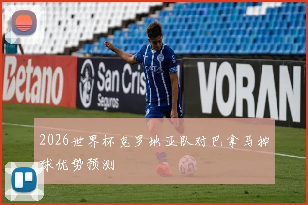 2026世界杯克罗地亚队对巴拿马控球优势预测
