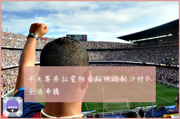 半决赛弗拉霍维奇贴地远射沙特队全场沸腾
