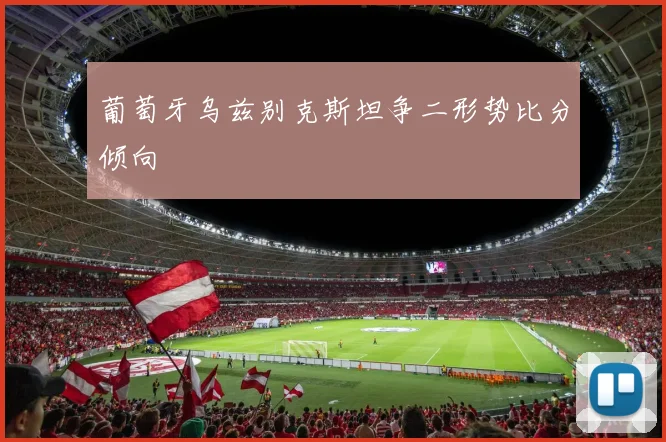 葡萄牙乌兹别克斯坦争二形势比分倾向
