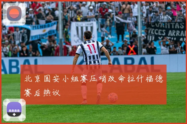 北京国安小组赛压哨改命拉什福德赛后热议