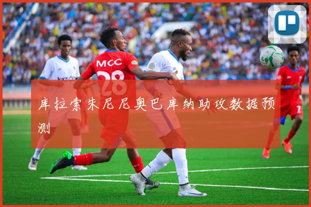 库拉索朱尼尼奥巴库纳助攻数据预测