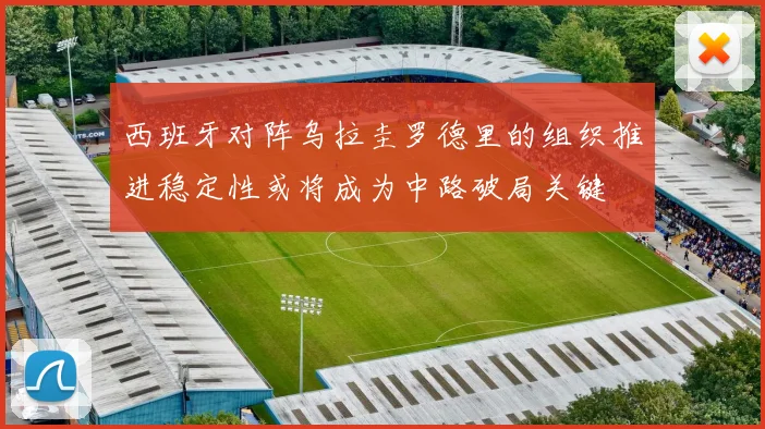 西班牙对阵乌拉圭罗德里的组织推进稳定性或将成为中路破局关键