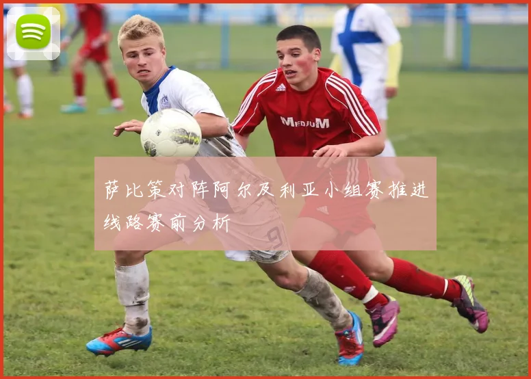 萨比策对阵阿尔及利亚小组赛推进线路赛前分析