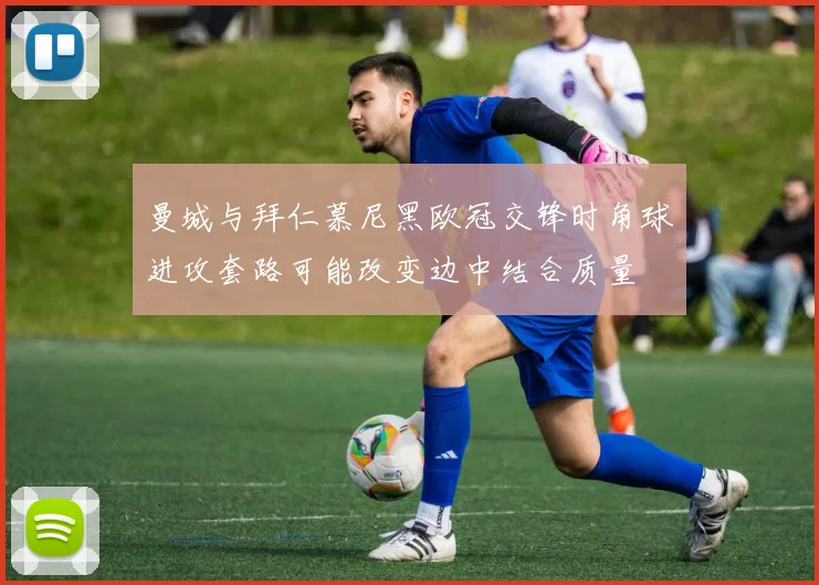 曼城与拜仁慕尼黑欧冠交锋时角球进攻套路可能改变边中结合质量
