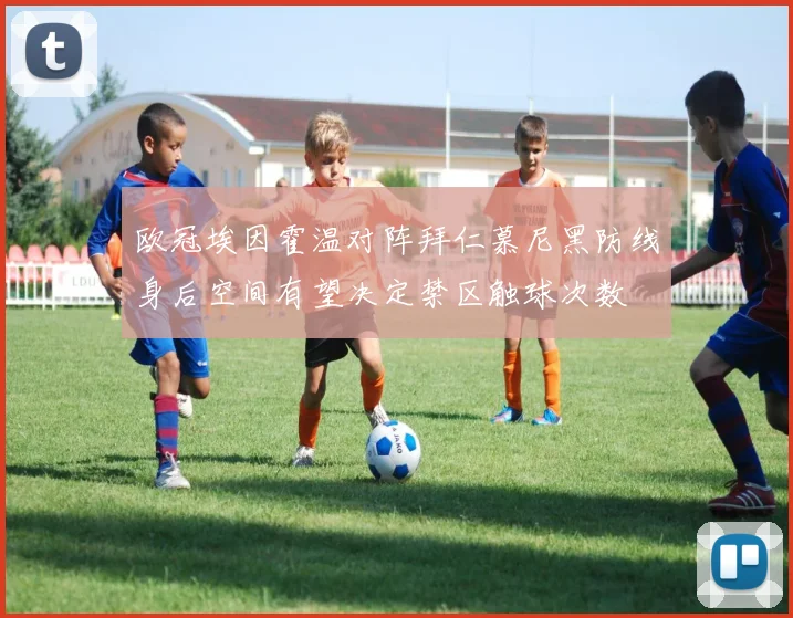 欧冠埃因霍温对阵拜仁慕尼黑防线身后空间有望决定禁区触球次数