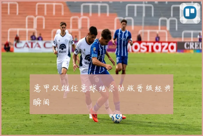 意甲双雄任意球绝杀劲旅晋级经典瞬间
