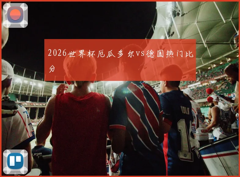 2026世界杯厄瓜多尔vs德国热门比分