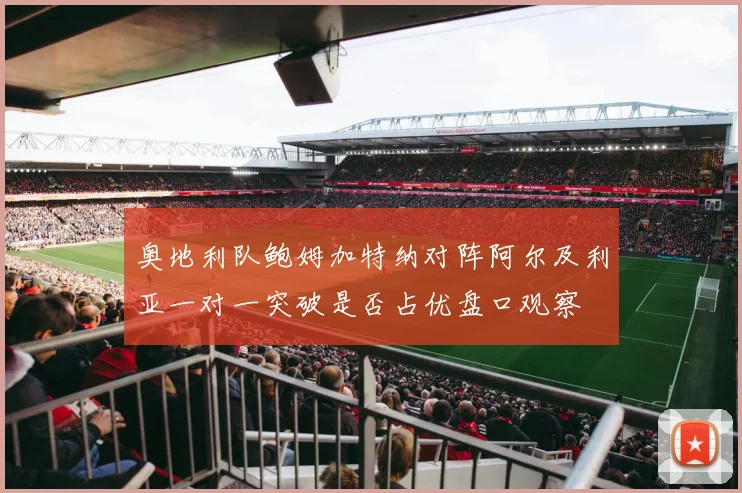 奥地利队鲍姆加特纳对阵阿尔及利亚一对一突破是否占优盘口观察