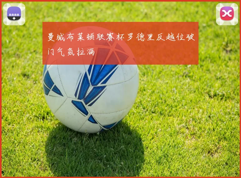 曼城布莱顿联赛杯罗德里反越位破门气氛拉满