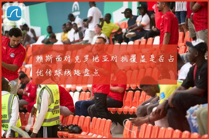 赖斯面对克罗地亚对抗覆盖是否占优传球线路盘点