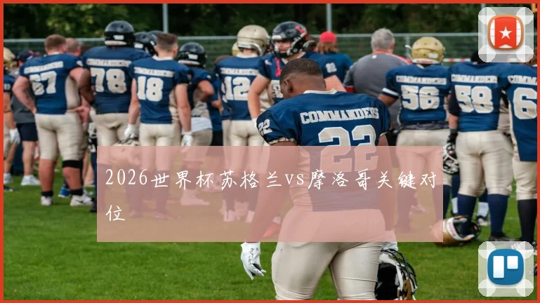 2026世界杯苏格兰vs摩洛哥关键对位