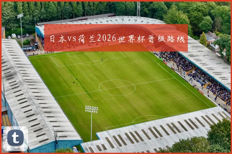 日本vs荷兰2026世界杯晋级路线