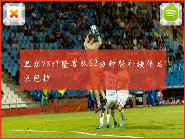 里尔vs科隆客队62分钟替补横传后点包抄