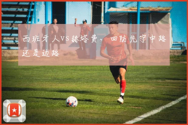 西班牙人vs赫塔费,回防先守中路还是边路
