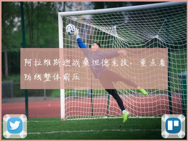 阿拉维斯迎战桑坦德竞技,重点看防线整体前压