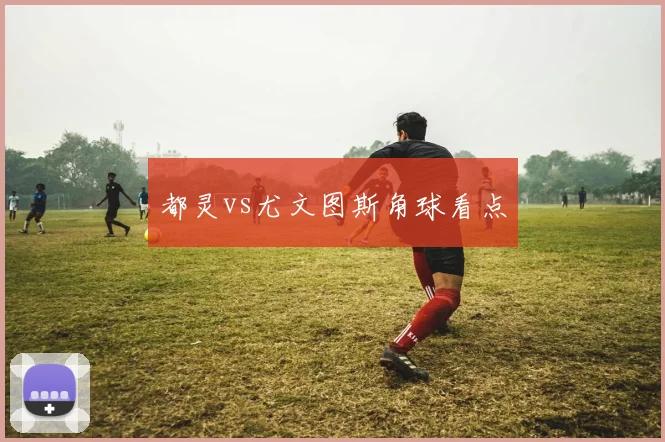 都灵vs尤文图斯角球看点