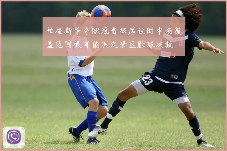 帕福斯争夺欧冠晋级席位时中场覆盖范围很可能决定禁区触球次数