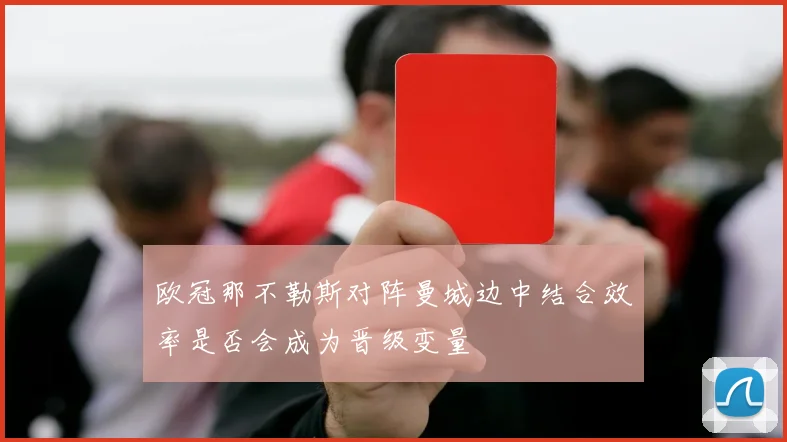 欧冠那不勒斯对阵曼城边中结合效率是否会成为晋级变量