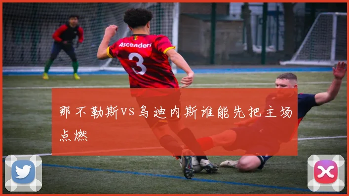那不勒斯vs乌迪内斯谁能先把主场点燃
