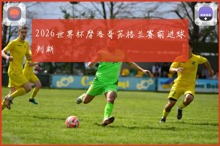 2026世界杯摩洛哥苏格兰赛前进球判断