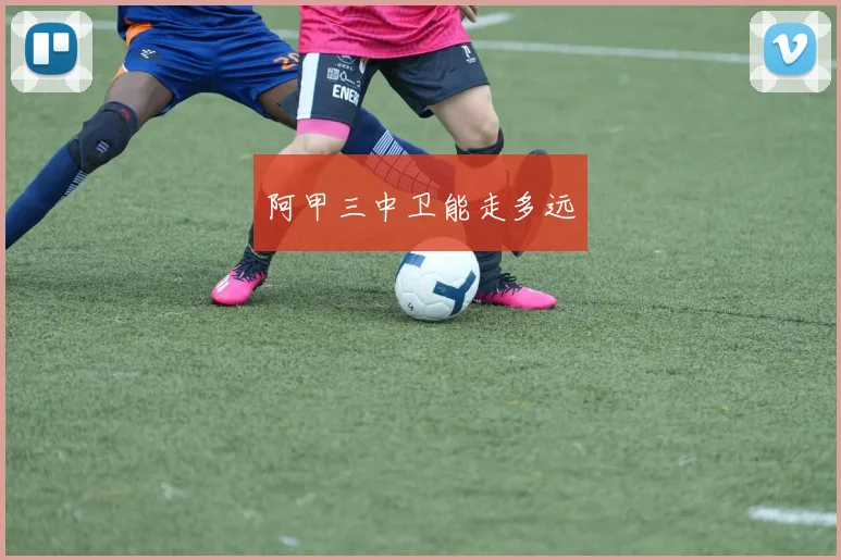 阿甲三中卫能走多远