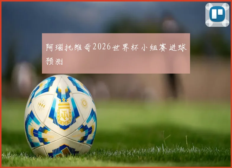 阿瑙托维奇2026世界杯小组赛进球预测
