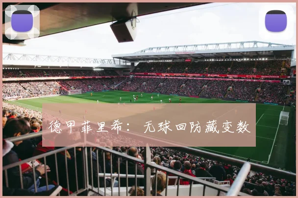 德甲菲里希：无球回防藏变数