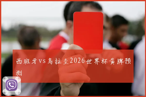 西班牙vs乌拉圭2026世界杯黄牌预测